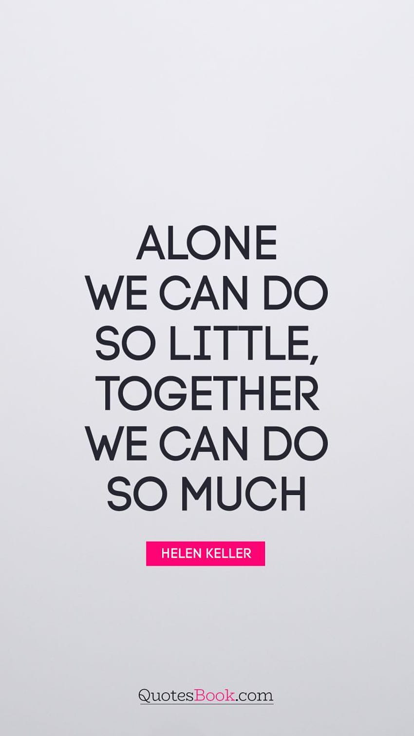 Quotes ~ Helen Keller Quote E2809calone We Can Do So Little Together Much Quotefancy Alone 41 Alone We Can Do So Little Helen Keller Inspirations HD phone wallpaper