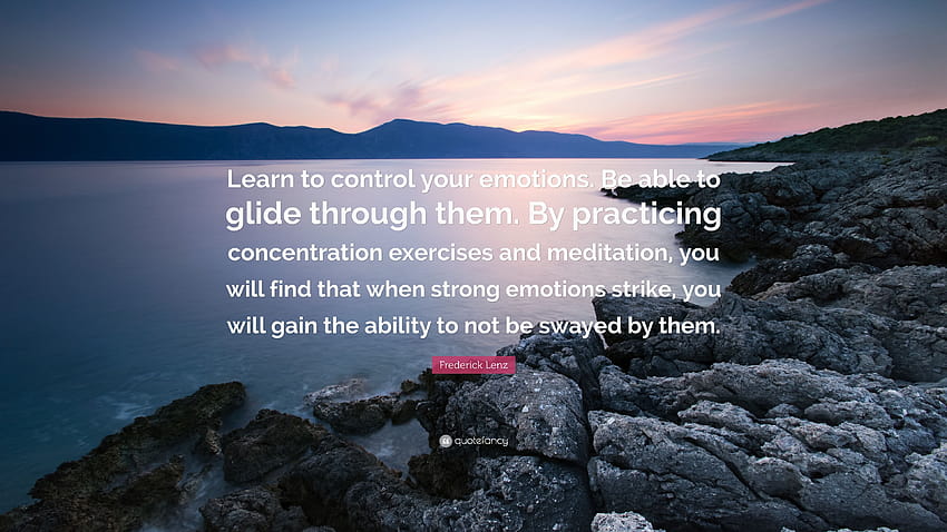 Cita de Frederick Lenz: “Aprende a controlar tus emociones. Ser capaz de deslizarse a través de ellos. Practicando ejercicios de concentración y meditación, tú…” fondo de pantalla