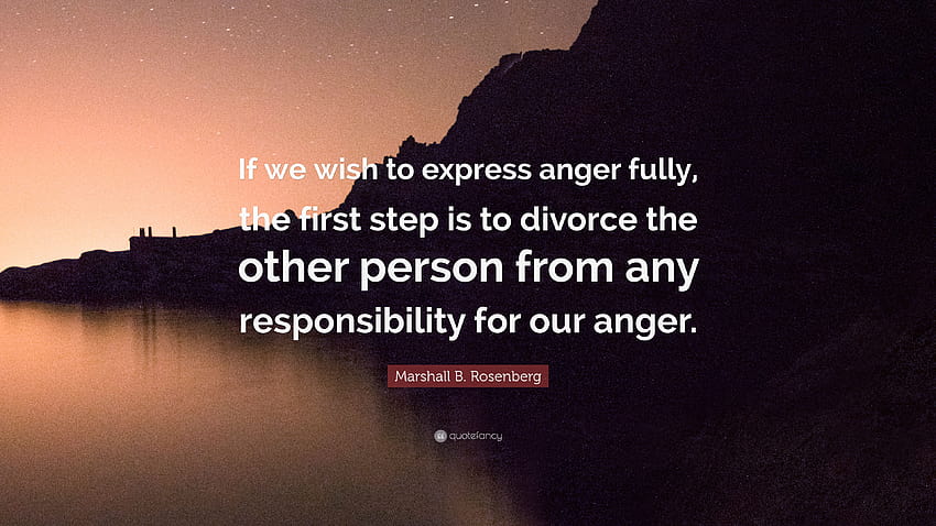 Цитат на Маршал Б. Розенберг: „Ако искаме да изразим гнева си напълно, първата стъпка е да освободим другия човек от всякаква отговорност за нашия гняв.“ HD тапет