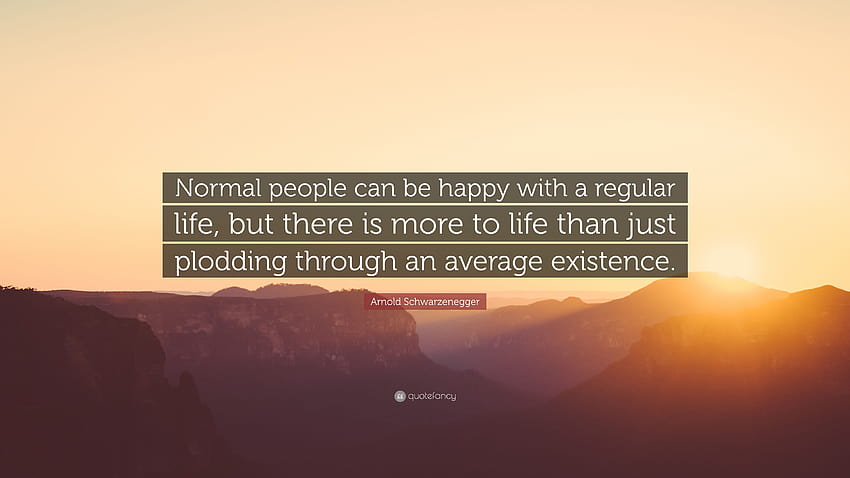 Arnold Schwarzenegger Cytaty: „Normalni ludzie mogą być zadowoleni z normalnego życia, ale życie to coś więcej niż tylko mozolne przeżywanie przeciętnej egzystencji…” Tapeta HD