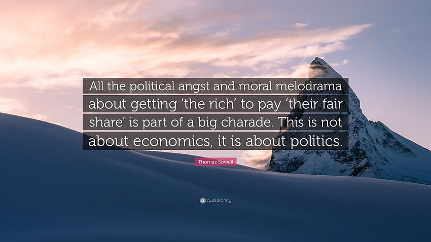 Thomas Sowell kutipan: “Semua kegelisahan politik dan melodrama moral tentang mendapatkan 'orang kaya' untuk membayar 'bagian mereka yang adil' adalah bagian dari sandiwara besar....” Wallpaper HD
