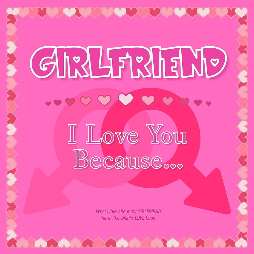 Girlfriend, I Love You Because: What I love about my GIRLFRIEND – Fill in  the blanks LOVE book HD phone wallpaper | Pxfuel
