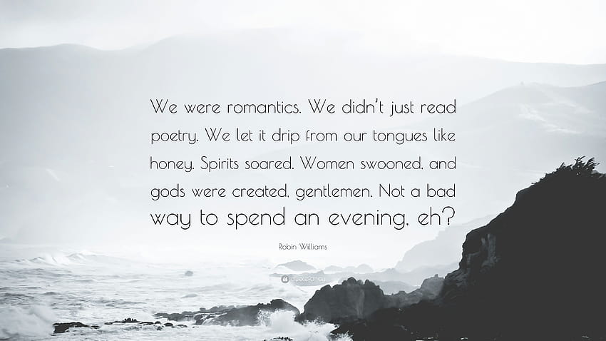 Cita de Robin Williams: “Éramos románticos. No sólo leíamos poesía. Dejamos que gotee de nuestras lenguas como miel. Los ánimos se dispararon. Las mujeres se desmayaron...” fondo de pantalla