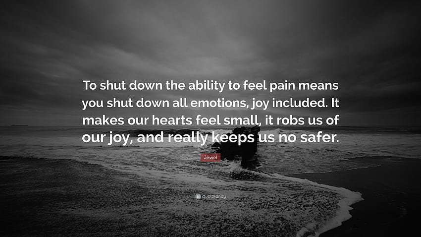 Jewel-Zitat: „Die Fähigkeit, Schmerz zu empfinden, abzuschalten bedeutet, dass man alle Emotionen abschaltet, auch die Freude.“ Es lässt unsere Herzen klein werden, es …“ HD-Hintergrundbild