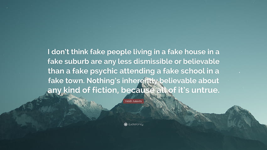 Цитат на Хайди Джулавитс: „Не мисля, че фалшивите хора, живеещи във фалшива къща във фалшиво предградие, са по-малко отхвърлими или правдоподобни от фалшивия псих...“ HD тапет
