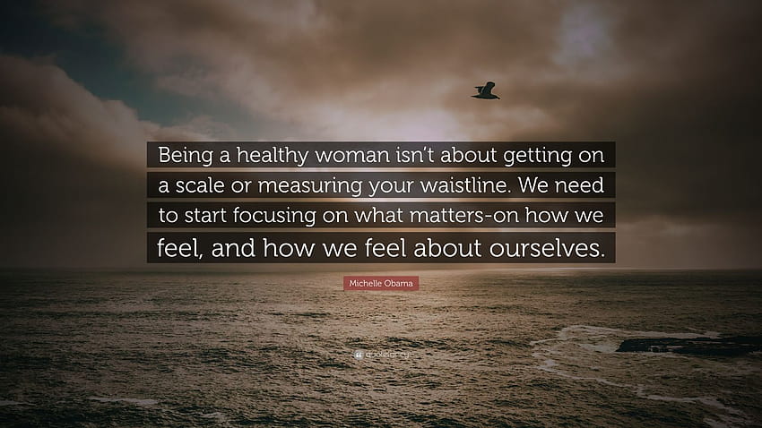 Michelle Obama Quote: “Being a healthy woman isn't about getting on a scale or measuring your waistline. We need to start focusing on what matt...”, women healthy HD wallpaper