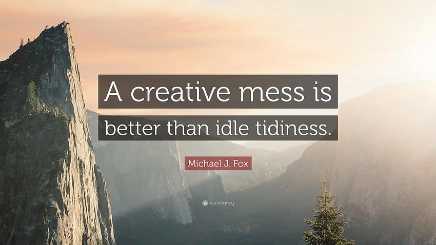 Zitat von Michael J. Fox: „Ein kreatives Durcheinander ist besser als untätiges HD-Hintergrundbild