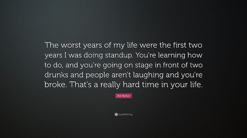 Цитат на Бил Махер: „Най-лошите години от живота ми бяха първите две години, в които се занимавах със стендъп. Учиш се как да правиш и продължаваш...”, най-лошата година HD тапет