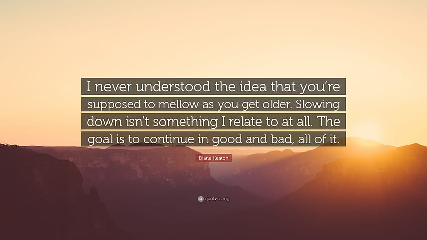 Diane Keaton Quote: “I never understood the idea that you're supposed to mellow as you get older. Slowing down isn't something I relate to at...” HD wallpaper