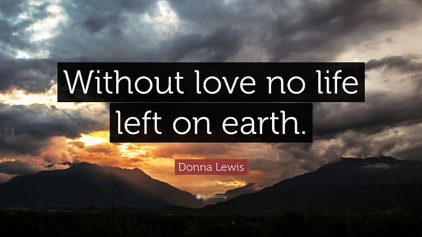 Donna Lewis Quote: “Without love no life left on earth.”, no love no life HD wallpaper
