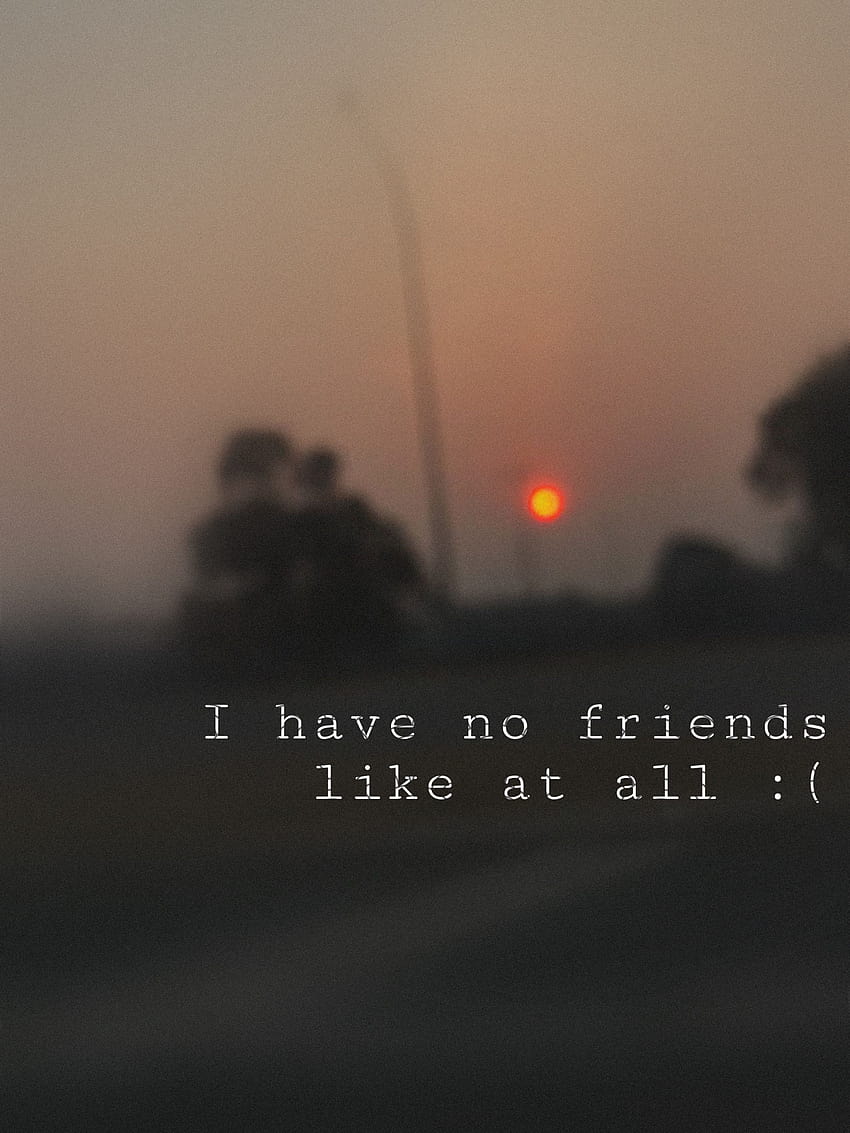 I have no friends :, no friends quotes HD phone wallpaper | Pxfuel