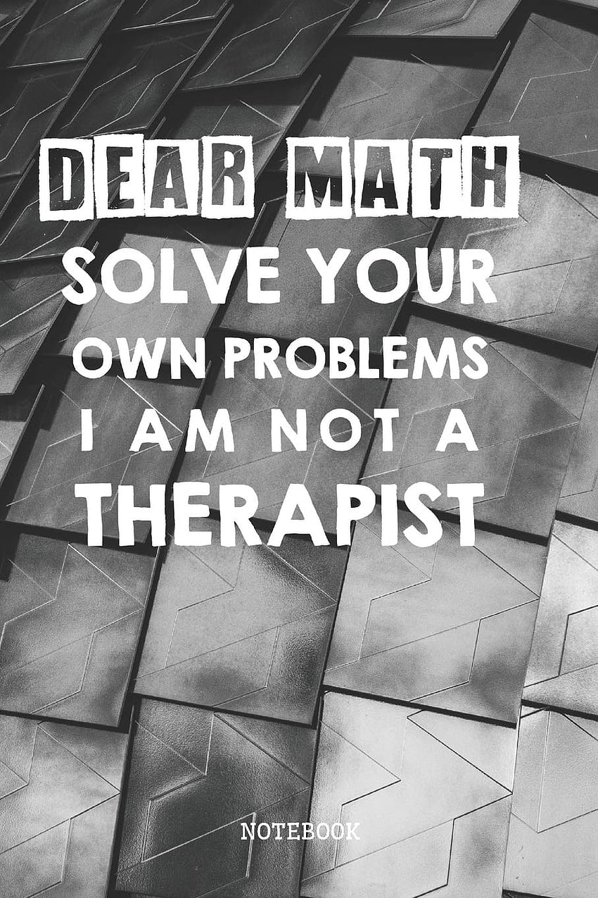 Dear Math Solve Your Own Problems I Am Not A Therapist: Funny and Sarcastic Mathematics Planner / Organizer / Lined Notebook HD phone wallpaper