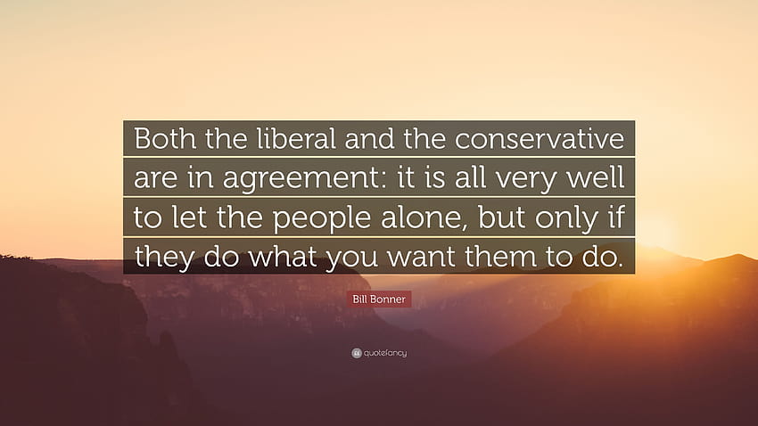 Bill Bonner Quote: “Both the liberal and the conservative are in agreement: it is all very well to let the people alone, but only if they do...” HD wallpaper