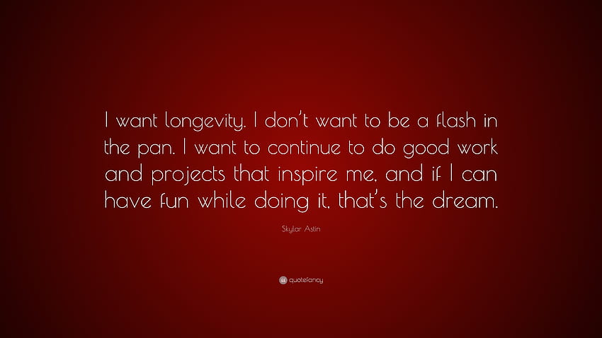 Cita de Skylar Astin: “Quiero longevidad. No quiero ser un destello en la sartén. Quiero seguir haciendo un buen trabajo y proyectos que me inspiren...” fondo de pantalla