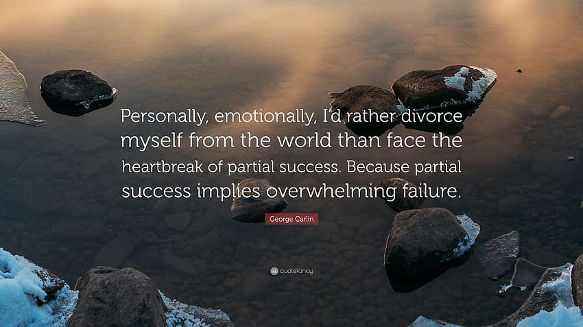 Цитат на Джордж Карлин: „Лично, емоционално, бих предпочел да се разведа със света, отколкото да се сблъскам с разбитото сърце на частичния успех. Защото п...” HD тапет