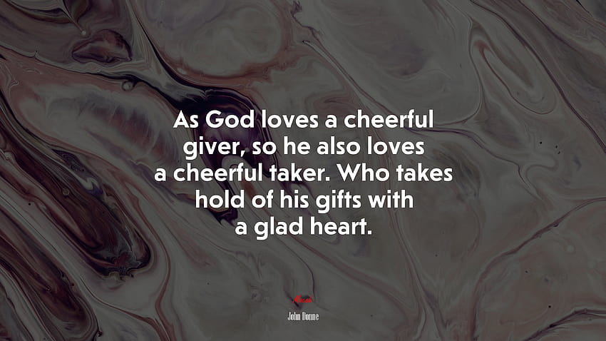 683395 As God loves a cheerful giver, so he also loves a cheerful taker. Who takes hold of his gifts with a glad heart., john donne HD wallpaper