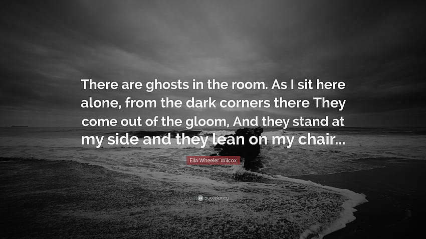 Zitat von Ella Wheeler Wilcox: „Es sind Geister im Raum. Während ich hier allein sitze, kommen sie aus den dunklen Ecken dort aus der Dunkelheit und stehen ...“ HD-Hintergrundbild