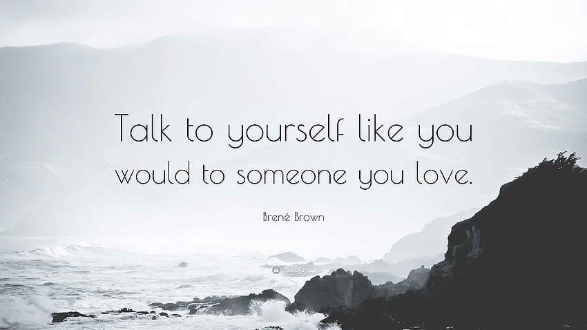 Brené Brown Quote: “Talk to yourself like you would to someone you, someone you loved HD wallpaper