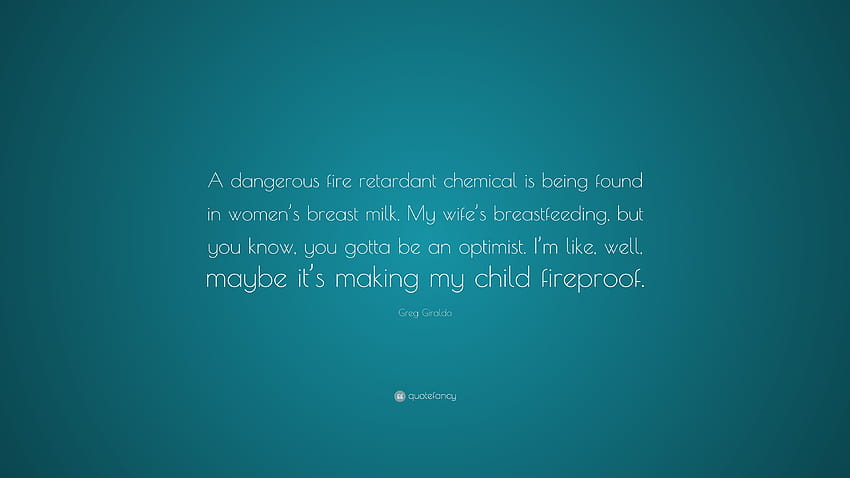 Greg Giraldo Quote: “A dangerous fire retardant chemical is being found in women's breast milk. My wife's breastfeeding, but you know, you go...” HD wallpaper