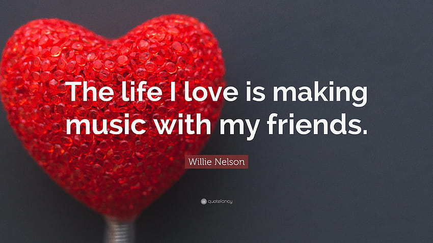 Willie Nelson Quote: “The life I love is making music with my, i love my friends HD wallpaper