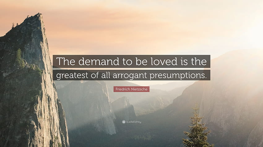 Friedrich Nietzsche Quote: “The demand to be loved is the greatest of all arrogant presumptions.” HD wallpaper