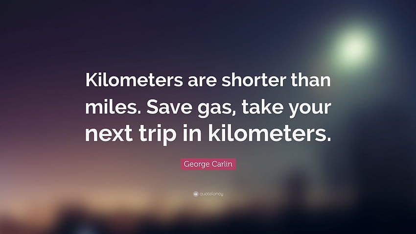 Цитат на Джордж Карлин: „Километрите са по-къси от милите. Спестете гориво, направете следващото си пътуване в километри.“ HD тапет