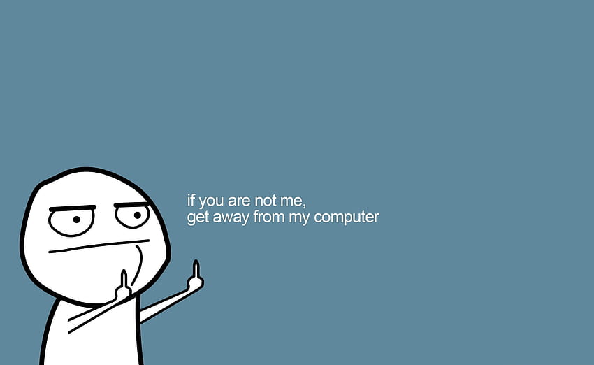 get-away-from-my-computer-if-you-are-not-me-get-away-from-my-hd