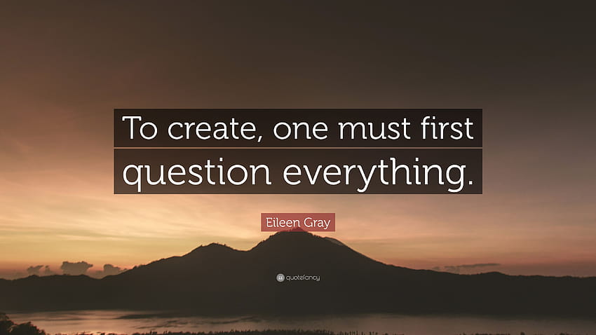 Eileen Gray Quote: “To create, one must first question everything.” HD wallpaper