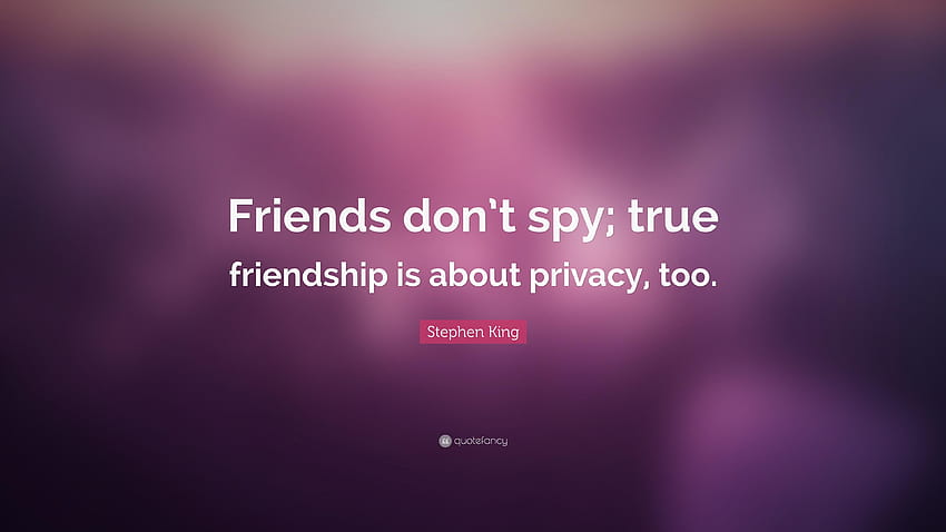 Stephen King Quote: “Friends don't spy; true friendship is about, privacy HD wallpaper