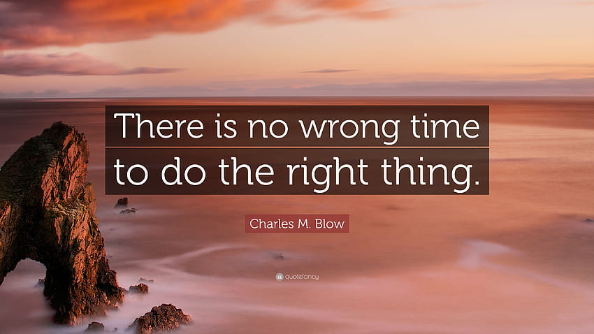 Charles M. Blow Quote: “There is no wrong time to do the right thing.” HD wallpaper