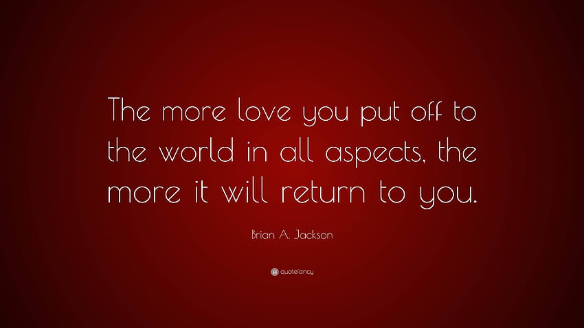Brian A. Jackson Quote: “The more love you put off to the world in all ...