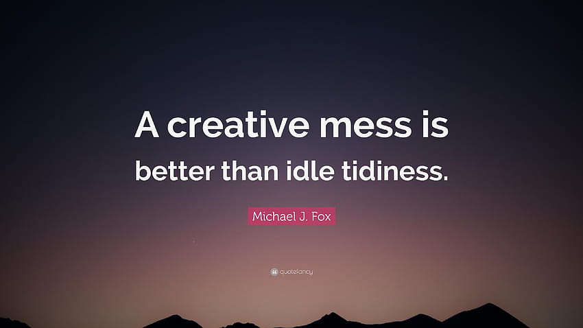 Michael J. Fox Quote: “A creative mess is better than idle HD wallpaper
