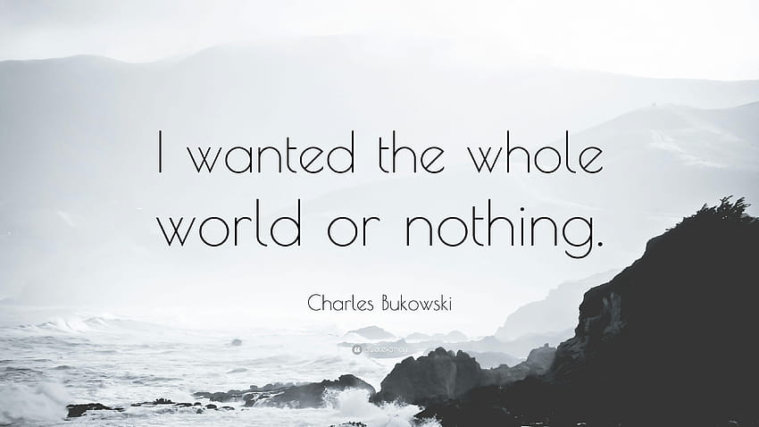 Charles Bukowski Quote: “I wanted the whole world or nothing.”, all or nothing HD wallpaper