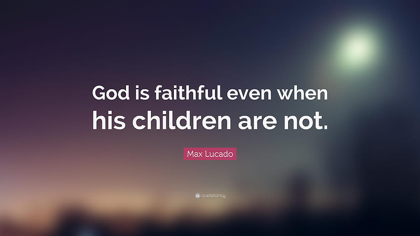 Max Lucado Quote: “God is faithful even when his children HD wallpaper