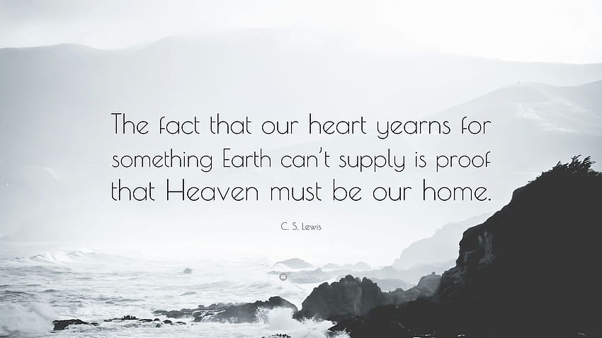 C. S. Lewis Quote: “The fact that our heart yearns for something Earth can't supply is proof that Heaven must be our home.”, c s lewis HD wallpaper