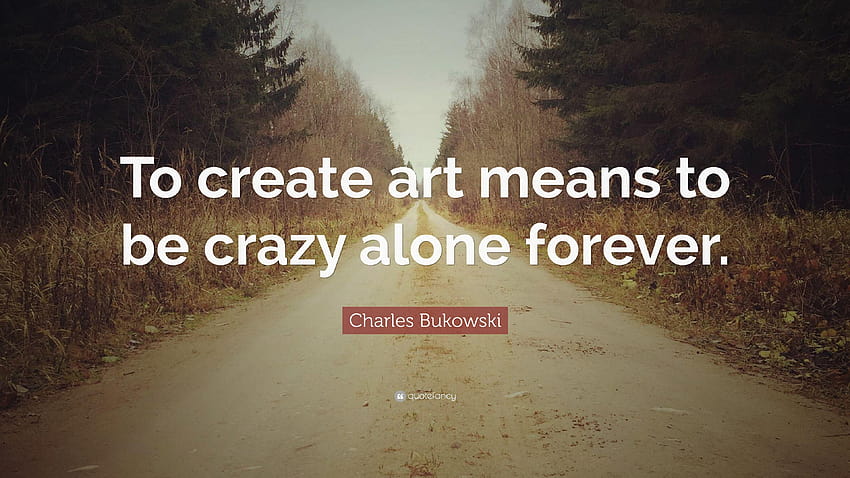 Charles Bukowski Quote: “To create art means to be crazy alone, alone  forever HD wallpaper | Pxfuel