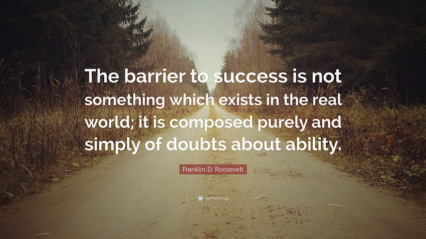 Franklin D. Roosevelt Quote: “The barrier to success is not something which exists in the real world; it is composed purely and simply of doubts about...” HD wallpaper