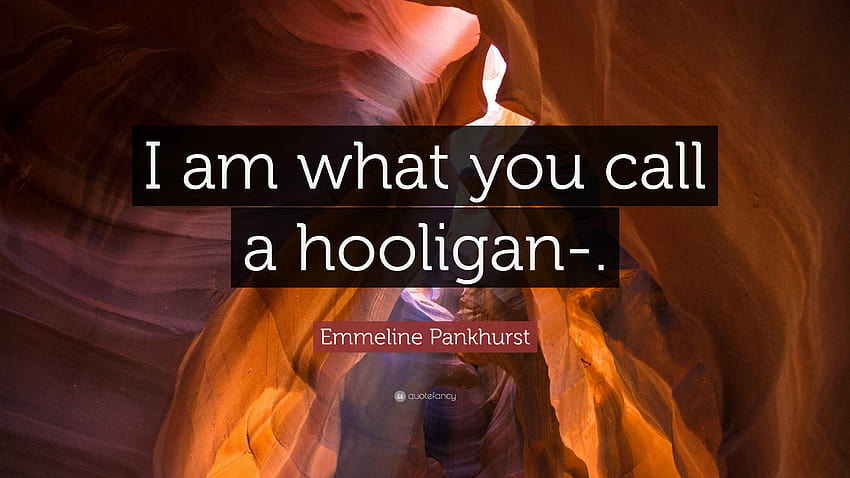 Emmeline Pankhurst Quote: “I am what you call a hooligan HD wallpaper