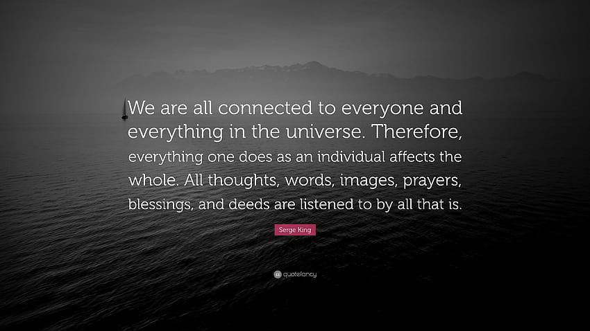 Serge King Cytaty: „Wszyscy jesteśmy połączeni ze wszystkimi i wszystkim we wszechświecie. Dlatego wszystko, co człowiek robi jako jednostka, wpływa na…”, wszystko jest ze sobą powiązane Tapeta HD