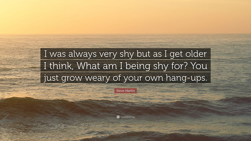 Цитат на Стив Мартин: „Винаги съм бил много срамежлив, но с напредване на възрастта си мисля, какво HD тапет