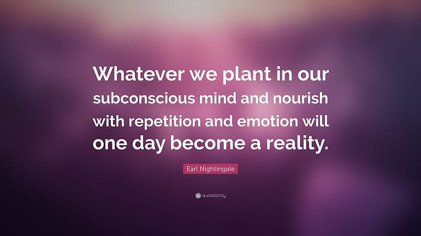 Цитат на Ърл Найтингейл: „Каквото и да посеем в подсъзнанието си и да го подхранваме с повторение и емоция, един ден ще стане реалност.“ HD тапет