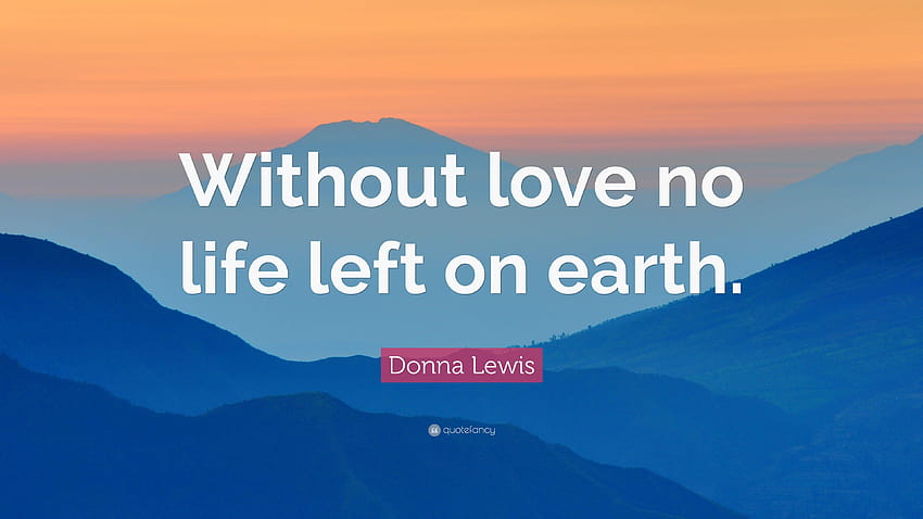 Donna Lewis Quote: “Without love no life left on earth.”, no love no life HD wallpaper