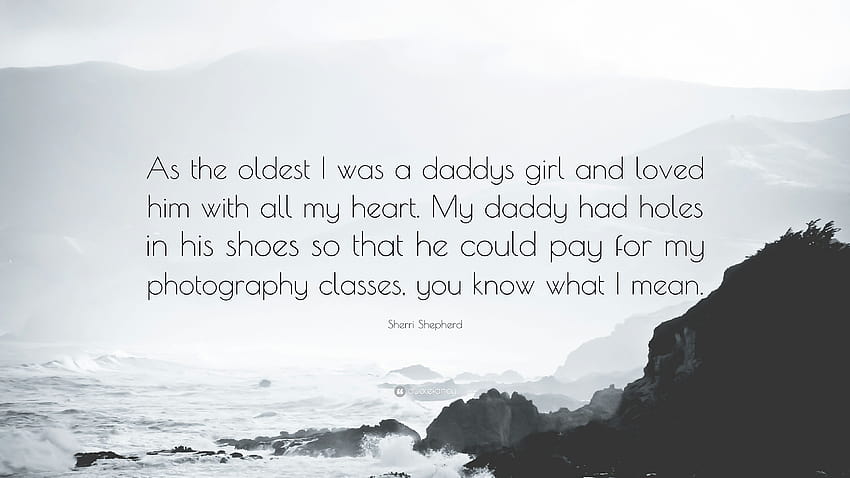 Zitat von Sherri Shepherd: „Als Älteste war ich das Mädchen meines Vaters und liebte ihn von ganzem Herzen. Mein Papa hatte Löcher in seinen Schuhen, damit er bezahlen konnte ...“ HD-Hintergrundbild