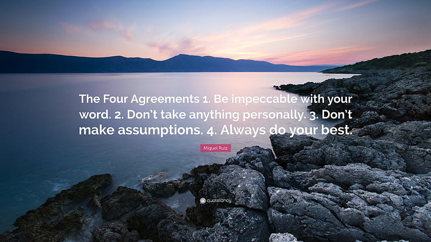 Miguel Ruiz Cytaty: „Cztery umowy 1. Bądź nieskazitelny w swoim słowie. 2. Nie bierz niczego do siebie. 3. Nie rób założeń. 4. Al...” Tapeta HD