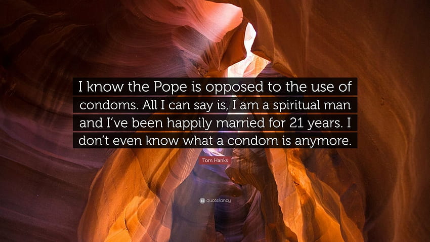 Tom Hanks Quote: “I know the Pope is opposed to the use of condoms. All I can say is, I am a spiritual man and I've been happily married f...” HD wallpaper