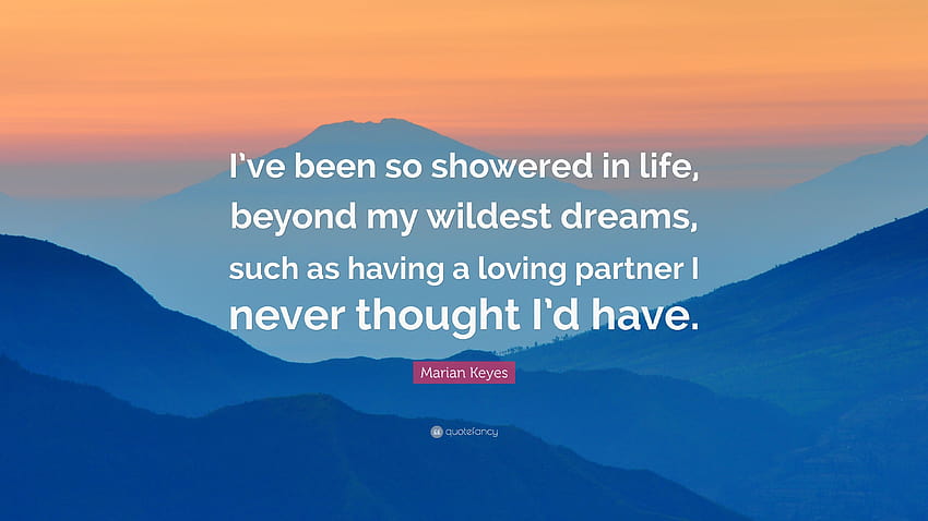 Marian Keyes Quote: “I've been so showered in life, beyond my wildest dreams, such as having a loving partner I never thought I'd have.” HD wallpaper