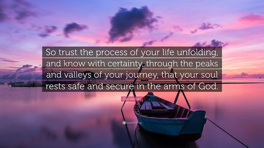 Dan Millman Quote: “So trust the process of your life unfolding, and know with certainty, through the peaks and valleys of your journey, tha...” HD wallpaper
