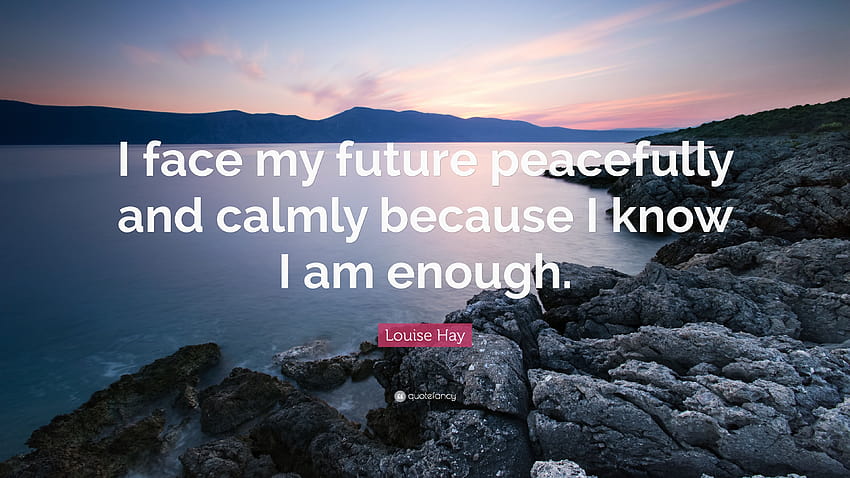 Louise Hay Quote: “I face my future peacefully and calmly because I know I am enough.” HD wallpaper