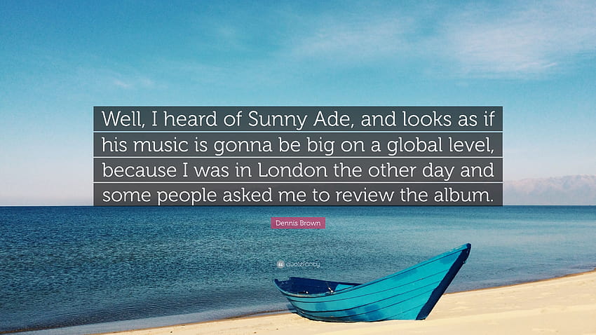 คำพูดของเดนนิส บราวน์: “ฉันได้ยินเรื่อง Sunny Ade มาก่อน และดูเหมือนว่าเพลงของเขาจะโด่งดังในระดับโลก เพราะว่าฉันอยู่ที่ลอนดอนอีก...” วอลล์เปเปอร์ HD