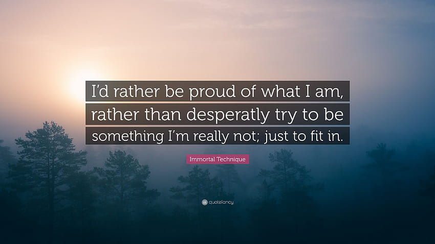 Immortal Technique Quote: “I'd rather be proud of what I am, rather than desperatly try to be something I'm really not; just to fit in.” HD wallpaper
